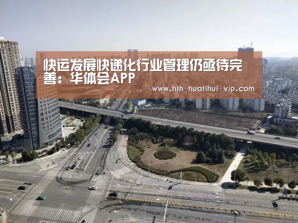快运发展快递化行业管理仍亟待完善:华体会APP(图3) 华体会APP