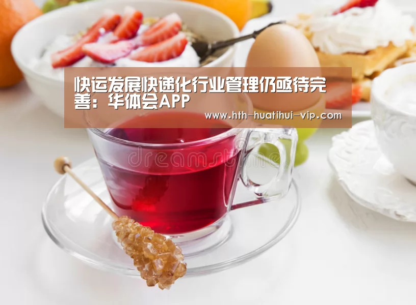 快运发展快递化行业管理仍亟待完善:华体会APP(图2) 华体会官方