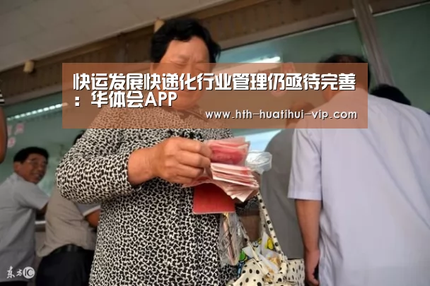 快运发展快递化行业管理仍亟待完善:华体会APP(图1) 华体会体育